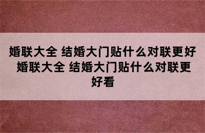 婚联大全 结婚大门贴什么对联更好 婚联大全 结婚大门贴什么对联更好看